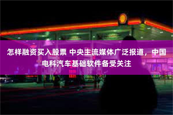 怎样融资买入股票 中央主流媒体广泛报道，中国电科汽车基础软件备受关注