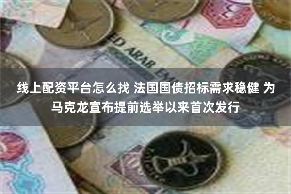 线上配资平台怎么找 法国国债招标需求稳健 为马克龙宣布提前选举以来首次发行