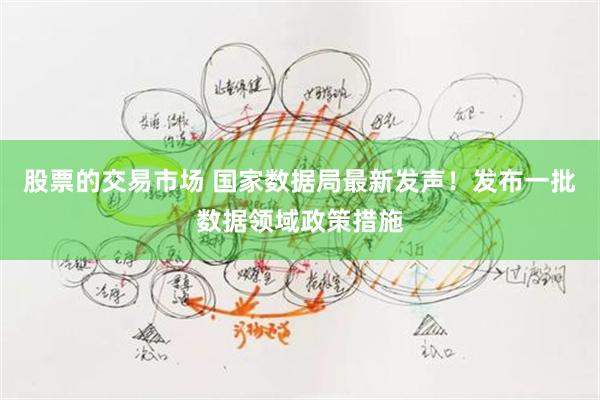 股票的交易市场 国家数据局最新发声！发布一批数据领域政策措施