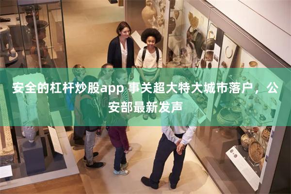 安全的杠杆炒股app 事关超大特大城市落户，公安部最新发声