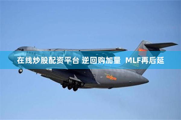 在线炒股配资平台 逆回购加量  MLF再后延