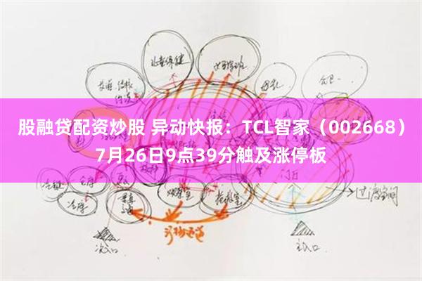 股融贷配资炒股 异动快报：TCL智家（002668）7月26日9点39分触及涨停板