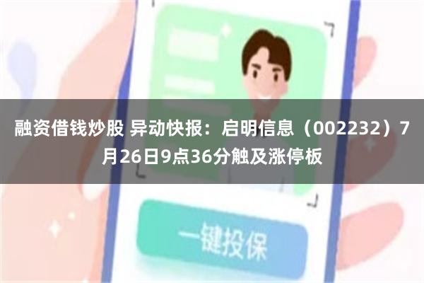 融资借钱炒股 异动快报：启明信息（002232）7月26日9点36分触及涨停板