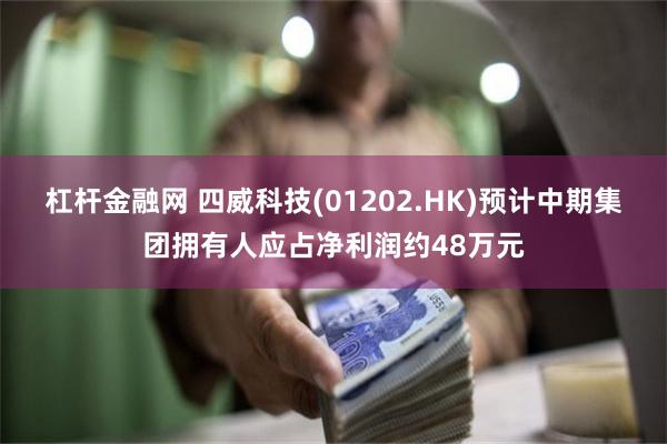 杠杆金融网 四威科技(01202.HK)预计中期集团拥有人应占净利润约48万元