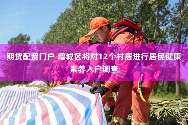 期货配资门户 增城区将对12个村居进行居民健康素养入户调查