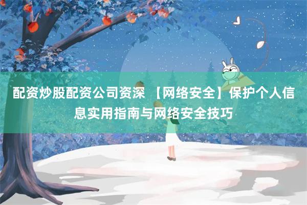 配资炒股配资公司资深 【网络安全】保护个人信息实用指南与网络安全技巧