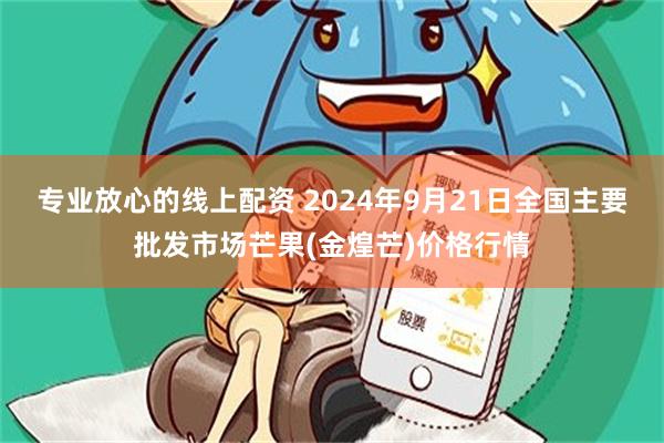 专业放心的线上配资 2024年9月21日全国主要批发市场芒果(金煌芒)价格行情