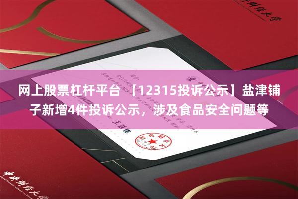 网上股票杠杆平台 【12315投诉公示】盐津铺子新增4件投诉公示，涉及食品安全问题等