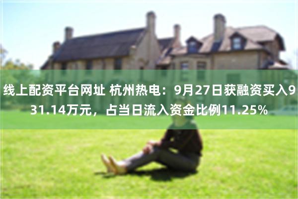 线上配资平台网址 杭州热电：9月27日获融资买入931.14万元，占当日流入资金比例11.25%