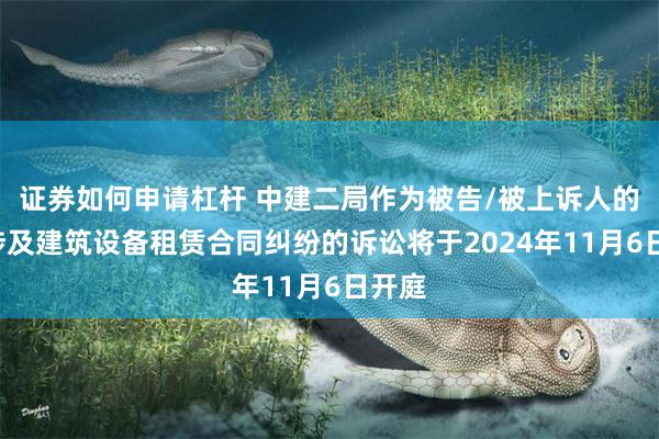 证券如何申请杠杆 中建二局作为被告/被上诉人的1起涉及建筑设备租赁合同纠纷的诉讼将于2024年11月6日开庭