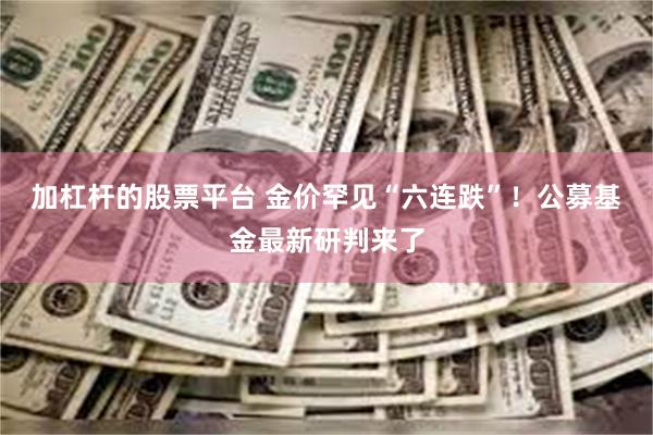 加杠杆的股票平台 金价罕见“六连跌”！公募基金最新研判来了