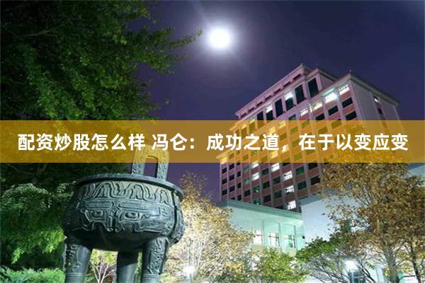 配资炒股怎么样 冯仑：成功之道，在于以变应变