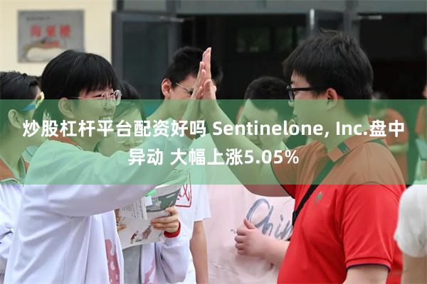 炒股杠杆平台配资好吗 Sentinelone, Inc.盘中异动 大幅上涨5.05%