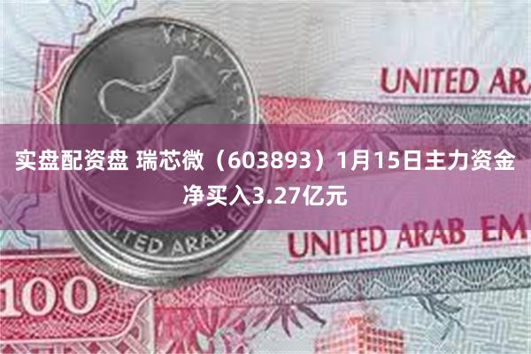 实盘配资盘 瑞芯微（603893）1月15日主力资金净买入3.27亿元