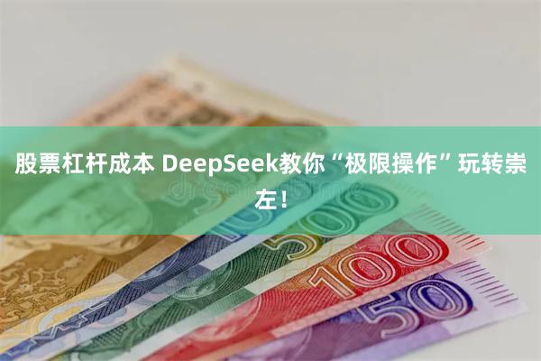 股票杠杆成本 DeepSeek教你“极限操作”玩转崇左！