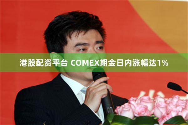 港股配资平台 COMEX期金日内涨幅达1%