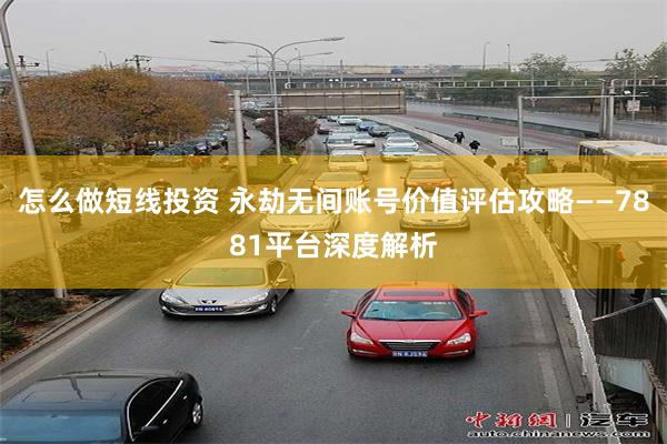 怎么做短线投资 永劫无间账号价值评估攻略——7881平台深度解析